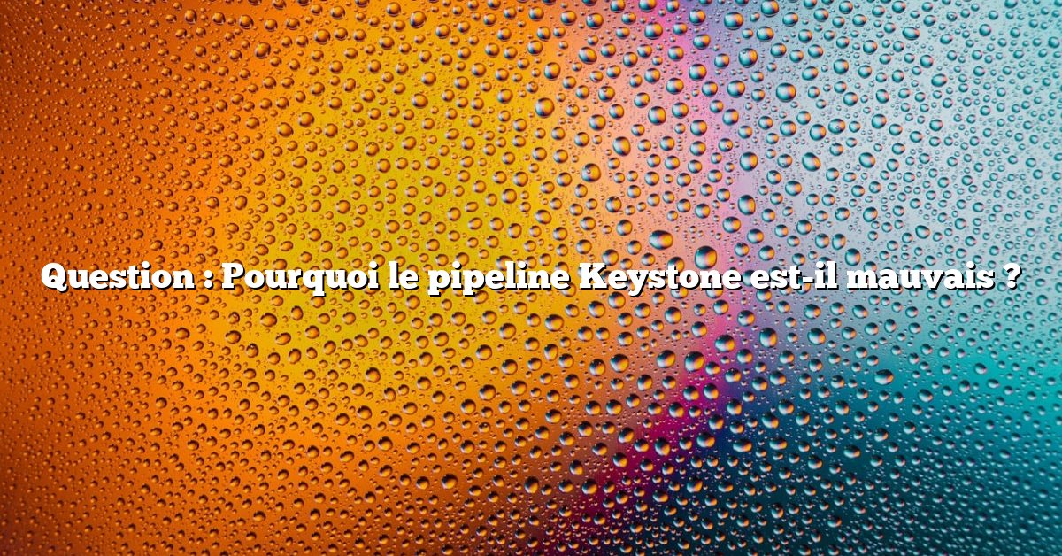 Question : Pourquoi le pipeline Keystone est-il mauvais ?